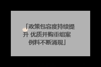 政策包容度持续提升 优质并购重组案例料不断涌现