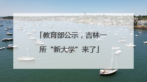 教育部公示，吉林一所“新大学”来了