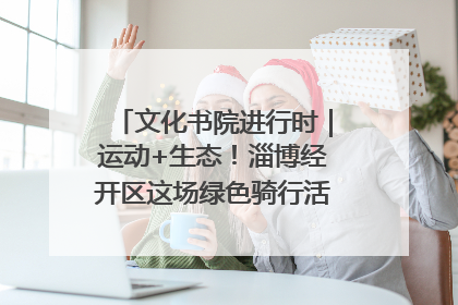 文化书院进行时｜运动+生态！淄博经开区这场绿色骑行活动点燃城市活力