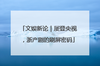 文娱新论|屡登央视,浙产剧的刷屏密码