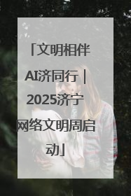 文明相伴 AI济同行｜2025济宁网络文明周启动