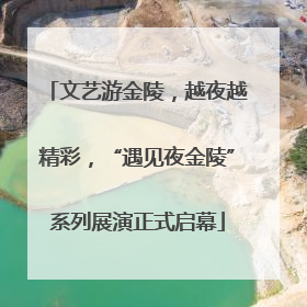 文艺游金陵，越夜越精彩，“遇见夜金陵”系列展演正式启幕