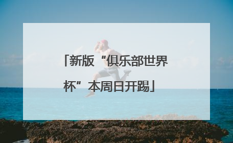 新版“俱乐部世界杯”本周日开踢