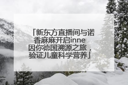 新东方直播间与诺香麻麻开启inne因你德国溯源之旅，验证儿童科学营养