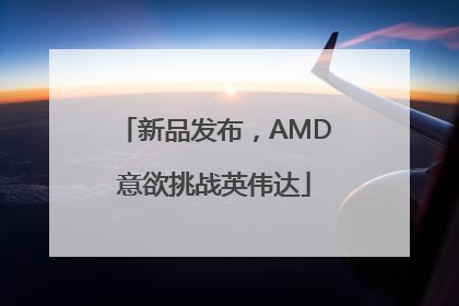 新品发布，AMD意欲挑战英伟达