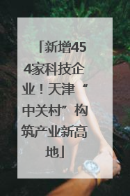 新增454家科技企业！天津“中关村”构筑产业新高地