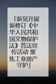 新晃开展新修订《中华人民共和国文物保护法》普法宣传活动 聚焦工业遗产守护