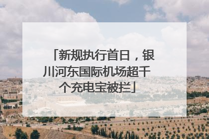 新规执行首日，银川河东国际机场超千个充电宝被拦