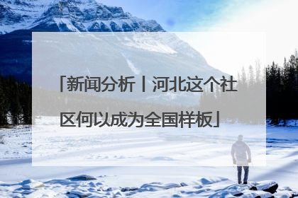 新闻分析丨河北这个社区何以成为全国样板
