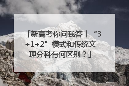 新高考你问我答丨“3+1+2”模式和传统文理分科有何区别？
