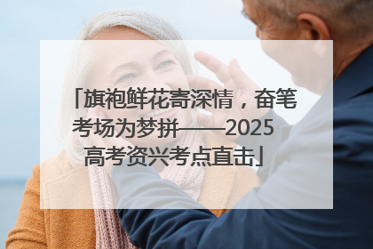 旗袍鲜花寄深情，奋笔考场为梦拼——2025高考资兴考点直击