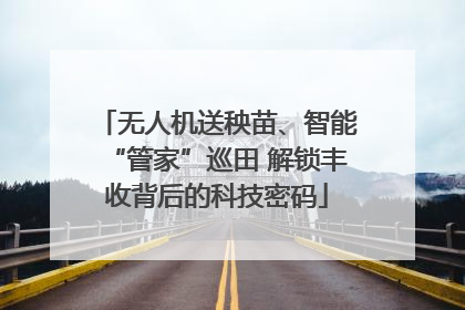 无人机送秧苗、智能“管家”巡田 解锁丰收背后的科技密码