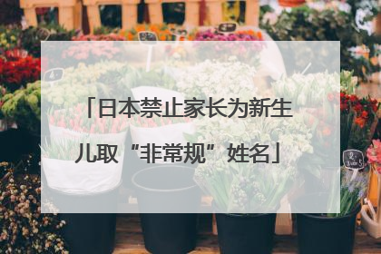 日本禁止家长为新生儿取“非常规”姓名