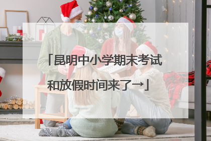昆明中小学期末考试和放假时间来了→