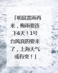 明晨雷雨再来，梅雨要连下6天！1号台风真的要来了，上海天气或有变！