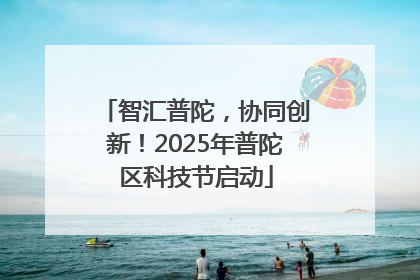 智汇普陀，协同创新！2025年普陀区科技节启动
