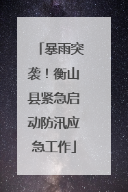 暴雨突袭！衡山县紧急启动防汛应急工作
