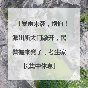 暴雨来袭，别怕！派出所大门敞开，民警搬来凳子，考生家长集中休息