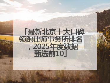最新北京十大口碑领跑律师事务所排名，2025年度数据甄选前10