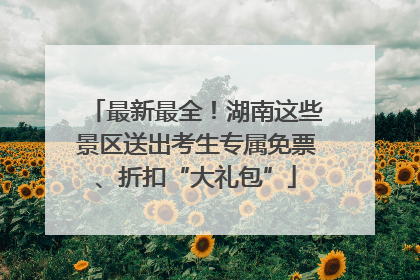 最新最全！湖南这些景区送出考生专属免票、折扣“大礼包”