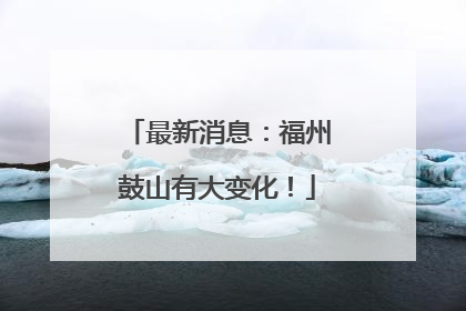 最新消息：福州鼓山有大变化！