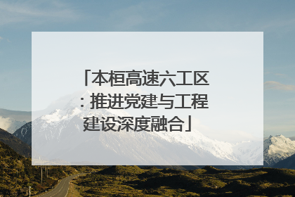 本桓高速六工区：推进党建与工程建设深度融合