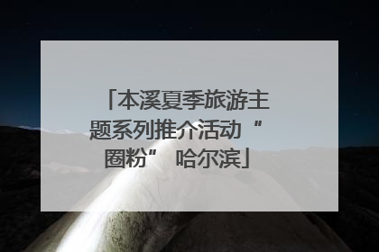 本溪夏季旅游主题系列推介活动“圈粉” 哈尔滨