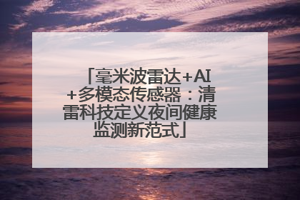 毫米波雷达+AI+多模态传感器：清雷科技定义夜间健康监测新范式