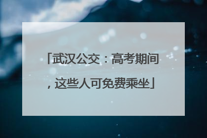 武汉公交：高考期间，这些人可免费乘坐