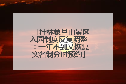 桂林象鼻山景区入园制度反复调整：一年不到又恢复实名制分时预约