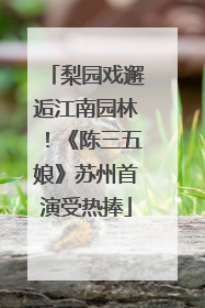 梨园戏邂逅江南园林！《陈三五娘》苏州首演受热捧
