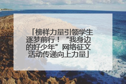 榜样力量引领学生逐梦前行！“我身边的好少年”网络征文活动传递向上力量