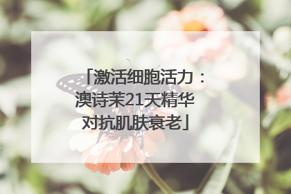 激活细胞活力：澳诗茉21天精华对抗肌肤衰老