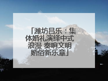潍坊昌乐：集体婚礼演绎中式浪漫 奏响文明婚俗新乐章