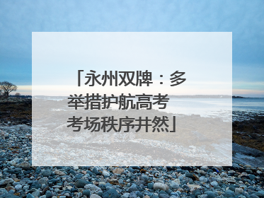 永州双牌：多举措护航高考 考场秩序井然