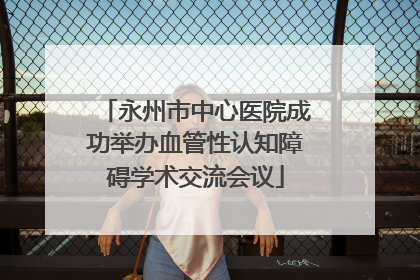 永州市中心医院成功举办血管性认知障碍学术交流会议