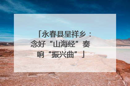 永春县呈祥乡：念好“山海经”奏响“振兴曲”