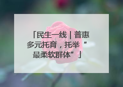 民生一线｜普惠多元托育，托举“最柔软群体”