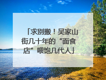 求别搬！吴家山街几十年的“面食店”喂饱几代人