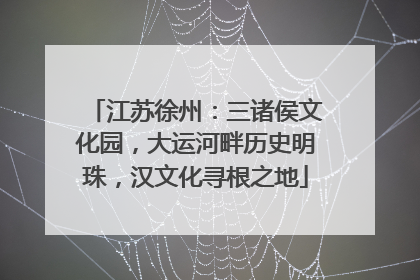 江苏徐州：三诸侯文化园，大运河畔历史明珠，汉文化寻根之地