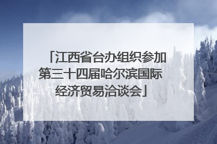 江西省台办组织参加第三十四届哈尔滨国际经济贸易洽谈会