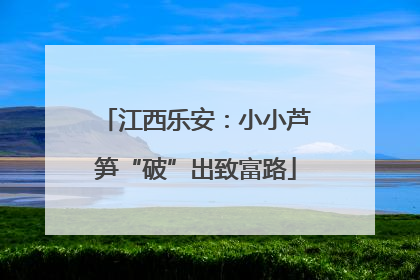 江西乐安：小小芦笋“破”出致富路