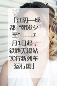 江阴—成都“朝发夕至”……7月1日起，铁路无锡站实行新列车运行图