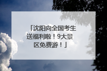 沈阳向全国考生送福利啦！9大景区免费游！
