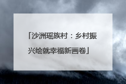 沙洲瑶族村：乡村振兴绘就幸福新画卷