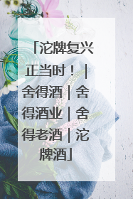 沱牌复兴正当时！｜舍得酒｜舍得酒业｜舍得老酒｜沱牌酒