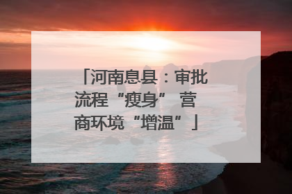 河南息县：审批流程“瘦身” 营商环境“增温”