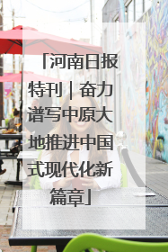 河南日报特刊｜奋力谱写中原大地推进中国式现代化新篇章