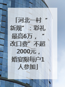 河北一村“新规”：彩礼最高6万，“改口费”不超2000元，婚宴限每户1人参加