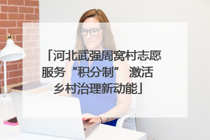 河北武强周窝村志愿服务“积分制” 激活乡村治理新动能